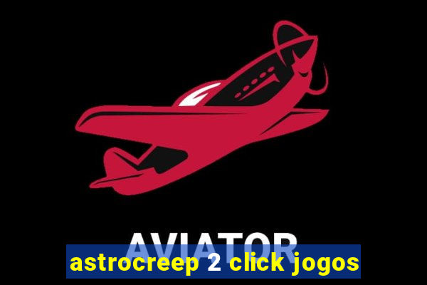 astrocreep 2 click jogos